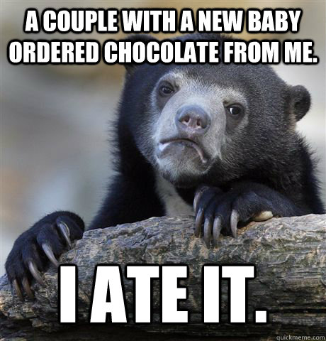 A couple with a new baby ordered chocolate from me. I ate it.  Confession Bear