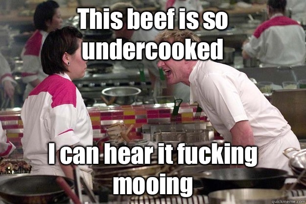 This beef is so undercooked  I can hear it fucking mooing  - This beef is so undercooked  I can hear it fucking mooing   Misc