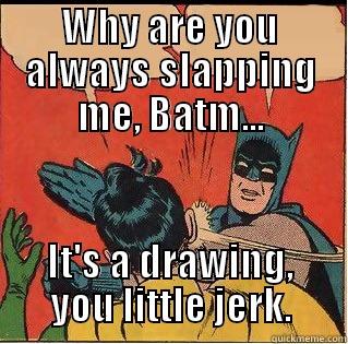 Why are you always slapping me, Batm... It's a drawing, you little jerk. - WHY ARE YOU ALWAYS SLAPPING ME, BATM... IT'S A DRAWING, YOU LITTLE JERK. Slappin Batman