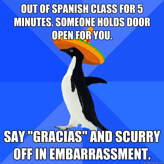 Out of Spanish class for 5 minutes. Someone holds door open for you. Say 