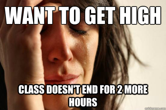 Want to get high class doesn't end for 2 more hours  First World Problems