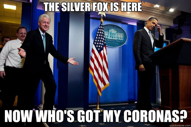 The Silver Fox Is Here Now Who's got my Coronas?  Inappropriate Timing Bill Clinton
