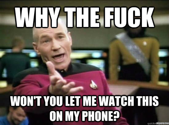 Why the fuck Won't you let me watch this on my phone?  Annoyed Picard HD