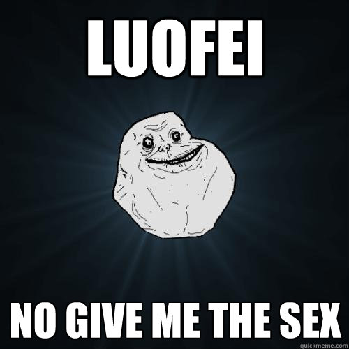 Luofei No give me the sex  Forever Alone