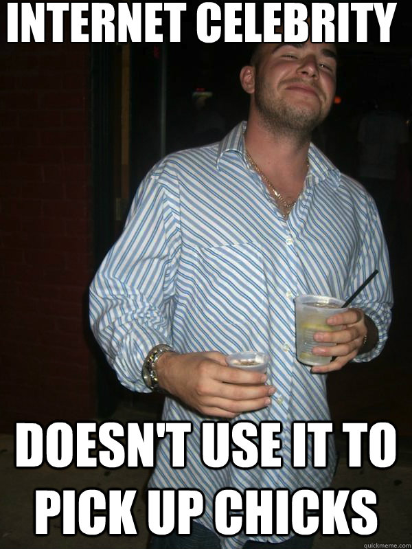 Internet celebrity doesn't use it to pick up chicks  