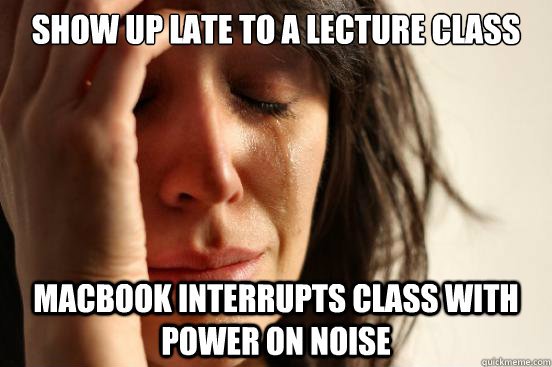 Show up late to a lecture class macbook interrupts class with power on noise  First World Problems