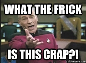 What the frick is this crap?! - What the frick is this crap?!  Politically Correct Picard