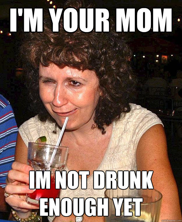 I'm your mom Im not drunk enough yet - I'm your mom Im not drunk enough yet  Drunk Mom