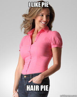 i like pie hair pie  Oblivious Suburban Mom