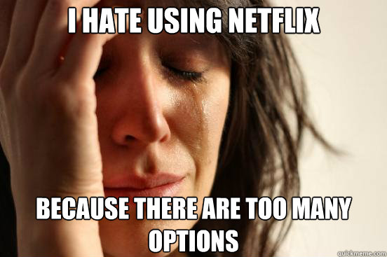 I hate using netflix Because there are too many options  First World Problems