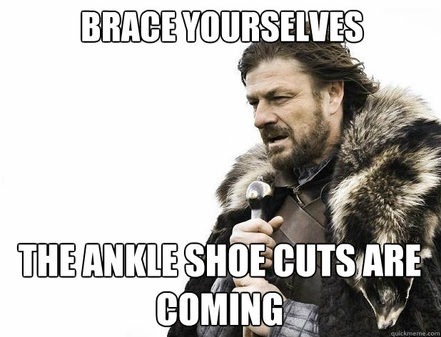 brace yourselves The ankle shoe cuts are coming - brace yourselves The ankle shoe cuts are coming  Misc