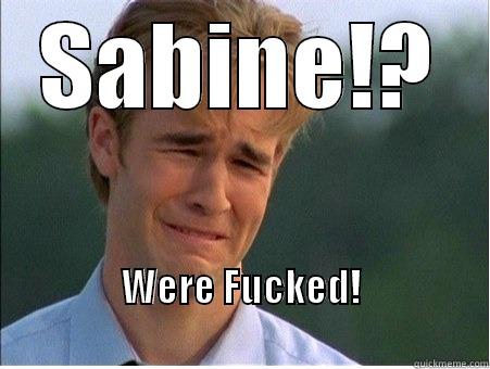 SABINE!? WERE FUCKED!                                               1990s Problems