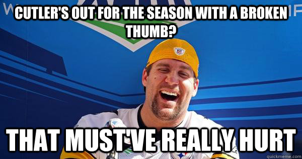 cutler's out for the season with a broken thumb? that must've really hurt  