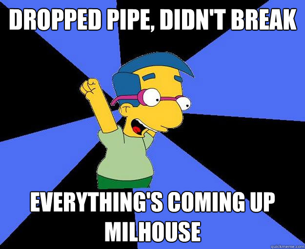 Dropped Pipe, didn't break everything's coming up milhouse  