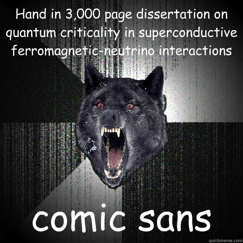 Hand in 3,000 page dissertation on quantum criticality in superconductive ferromagnetic-neutrino interactions comic sans  Insanity Wolf