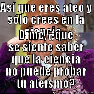 ASÍ QUE ERES ATEO Y SÓLO CREES EN LA CIENCIA... DIME, ¿QUÉ SE SIENTE SABER QUE LA CIENCIA NO PUEDE PROBAR TU ATEÍSMO? Creepy Wonka