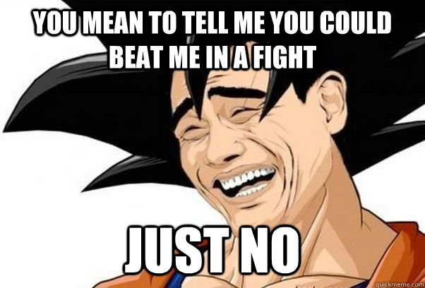 you mean to tell me you could beat me in a fight just no - you mean to tell me you could beat me in a fight just no  Goku YaoMing