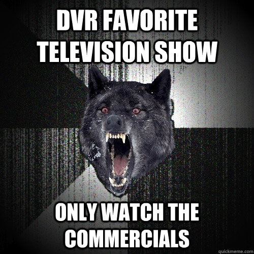 Dvr favorite television show only watch the commercials  Insanity Wolf