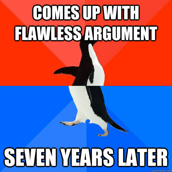 Comes up with flawless argument seven years later  Socially Awesome Awkward Penguin