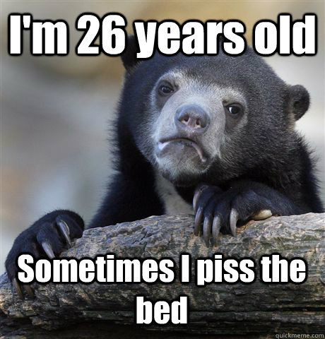 I'm 26 years old Sometimes I piss the bed  Confession Bear