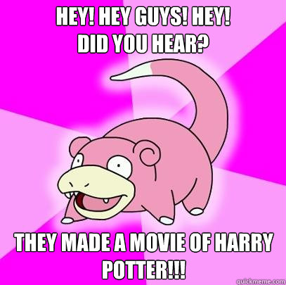 Hey! Hey Guys! Hey! 
Did you hear? They made a movie of Harry Potter!!!  Slowpoke