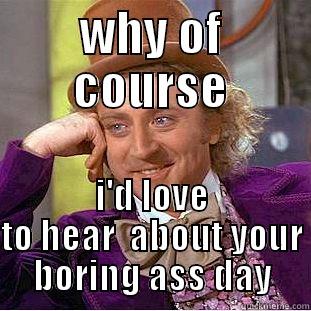 WHY OF COURSE I'D LOVE TO HEAR  ABOUT YOUR BORING ASS DAY Condescending Wonka