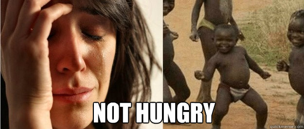 not hungry - not hungry  First world problem third world success