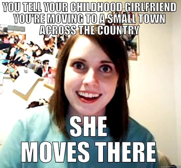 YOU TELL YOUR CHILDHOOD GIRLFRIEND YOU'RE MOVING TO A SMALL TOWN ACROSS THE COUNTRY SHE MOVES THERE Overly Attached Girlfriend