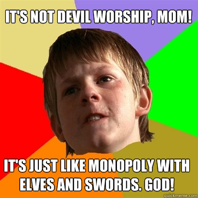 It's not devil worship, mom! It's just like Monopoly with elves and swords. God!  Angry School Boy