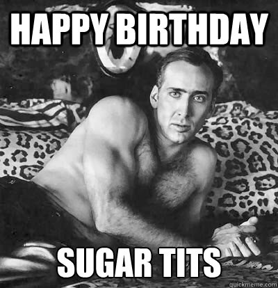 Happy Birthday sugar tits - Happy Birthday sugar tits  Happy Birthday Nick Cage