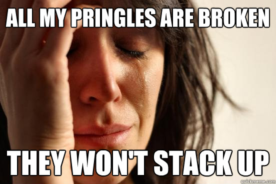 All my Pringles are broken They won't stack up - All my Pringles are broken They won't stack up  First World Problems