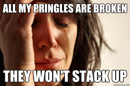 All my Pringles are broken They won't stack up  First World Problems
