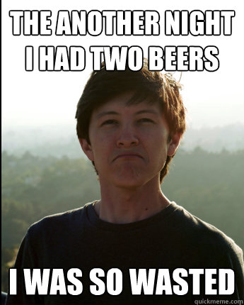 The another night I had two beers I WAS SO WASTED  Virgin College Senior