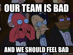 our team is bad and we should feel bad  Zoidberg