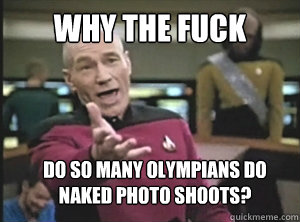 why the fuck do so many olympians do naked photo shoots?  Annoyed Picard