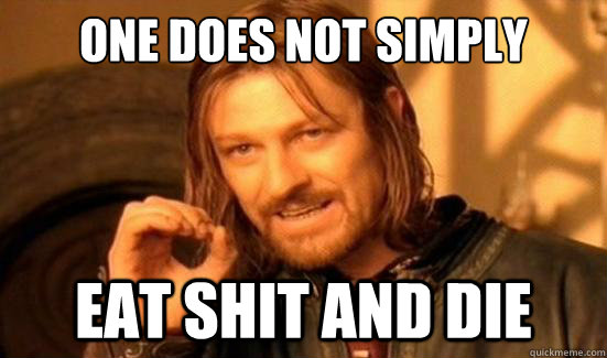 One Does Not Simply eat shit and die - One Does Not Simply eat shit and die  Boromir