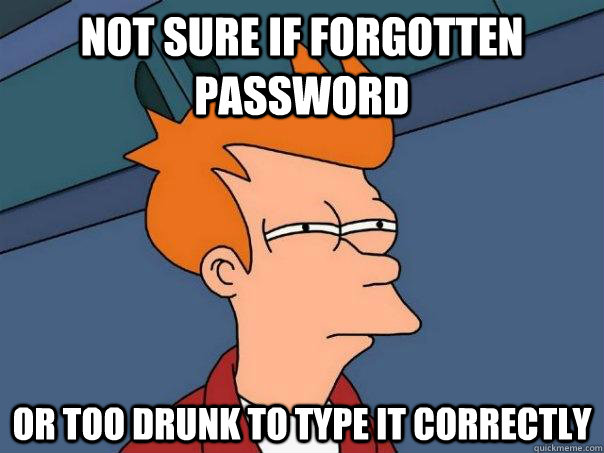 Not sure if forgotten password Or too drunk to type it correctly  Futurama Fry