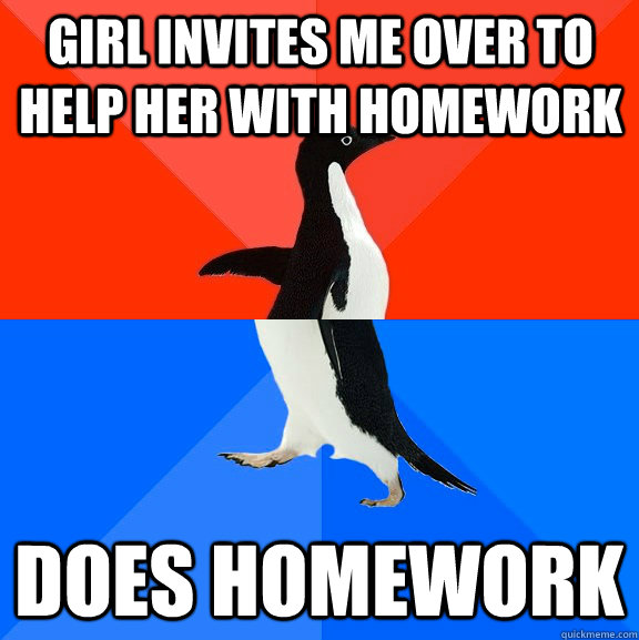 Girl invites me over to help her with homework does homework  Socially Awesome Awkward Penguin