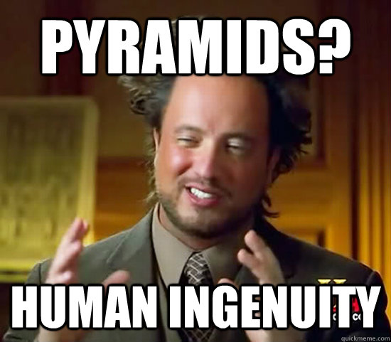 Pyramids? Human ingenuity  Ancient Aliens