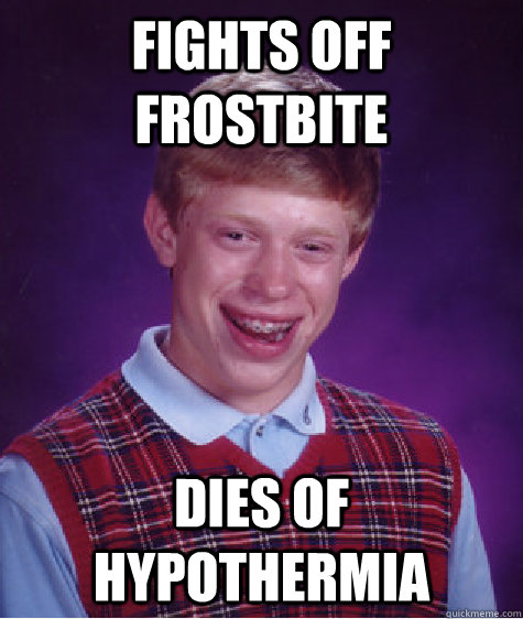fights off frostbite dies of hypothermia  Bad Luck Brian