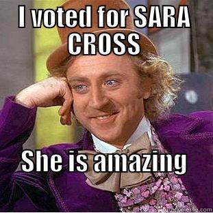 I VOTED FOR SARA CROSS SHE IS AMAZING                          Condescending Wonka