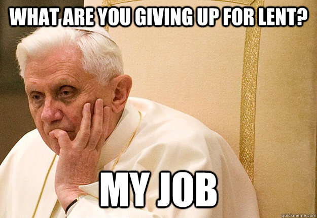 What are you giving up for lent? My job  
