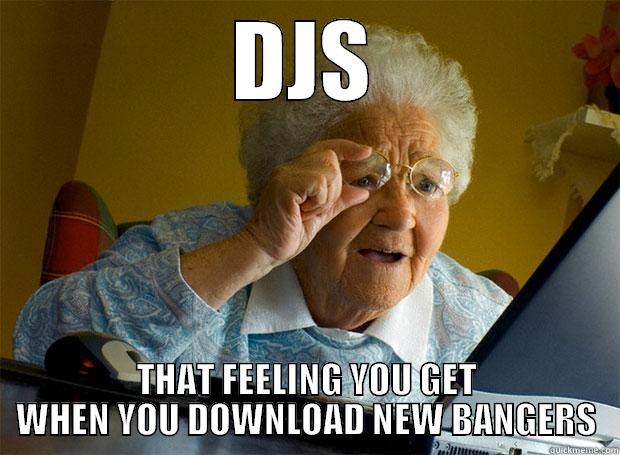 DJS THAT FEELING YOU GET WHEN YOU DOWNLOAD NEW BANGERS Grandma finds the Internet