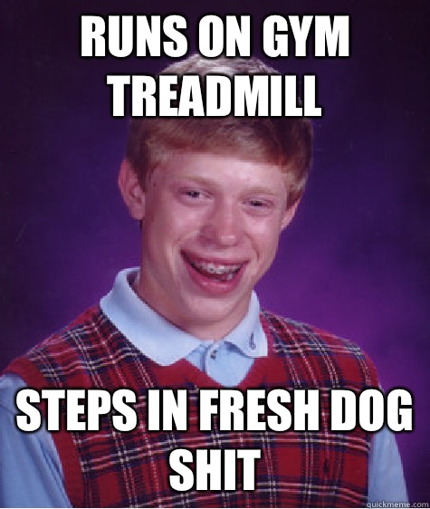Runs on gym treadmill  Steps in fresh dog shit   Bad Luck Brian