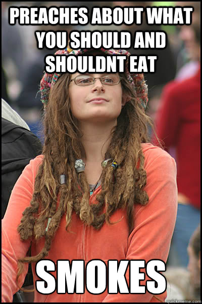 Preaches about what you should and shouldnt eat smokes  College Liberal