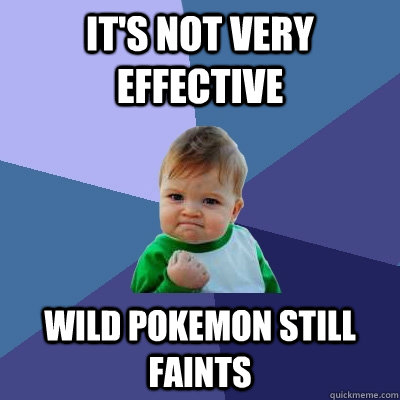 it's not very effective wild pokemon STILL faints  Success Kid