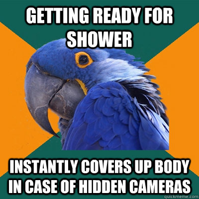 getting ready for shower instantly covers up body in case of hidden cameras  Paranoid Parrot