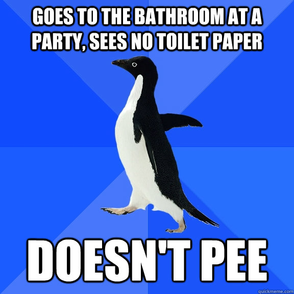 goes to the bathroom at a party, sees no toilet paper doesn't pee  Socially Awkward Penguin