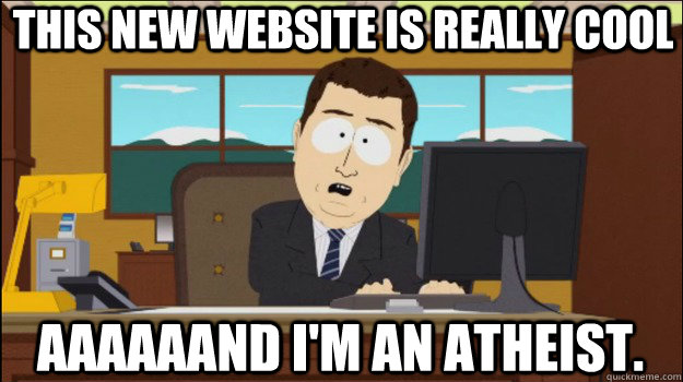 This new website is really cool     aaaaaand I'm an atheist. - This new website is really cool     aaaaaand I'm an atheist.  Annnd Its gone