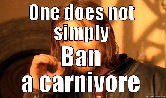 ONE DOES NOT SIMPLY BAN A CARNIVORE One Does Not Simply